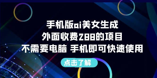 手机版ai美女生成-外面收费288的项目，不需要电脑，手机即可快速使用轻创网-网创项目资源站-副业项目-创业项目-搞钱项目轻创网