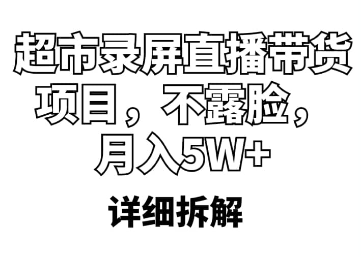 超市录屏直播带货项目，不露脸，月入5W+（详细拆解）轻创网-网创项目资源站-副业项目-创业项目-搞钱项目轻创网