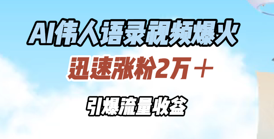 AI伟人语录视频爆火，迅速涨粉2万＋，引爆流量收益轻创网-网创项目资源站-副业项目-创业项目-搞钱项目轻创网