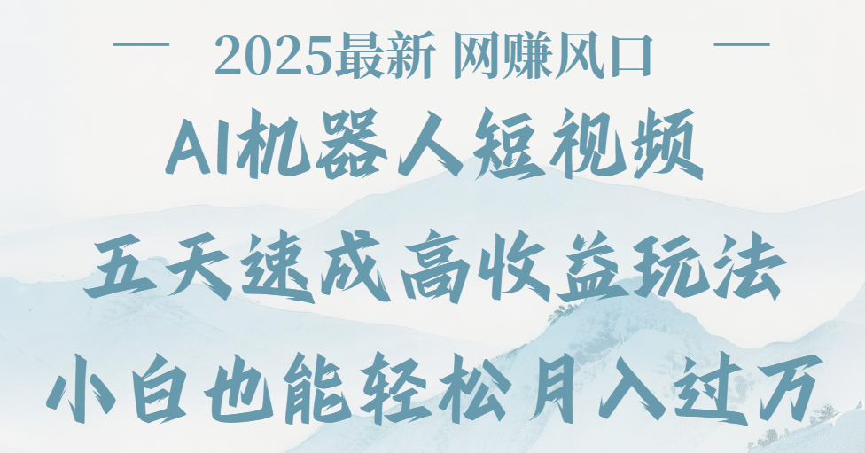 2025最新Ai 机器人短视频，网赚变现风口，五天速成高收益玩法，小白轻松月入过万轻创网-网创项目资源站-副业项目-创业项目-搞钱项目轻创网