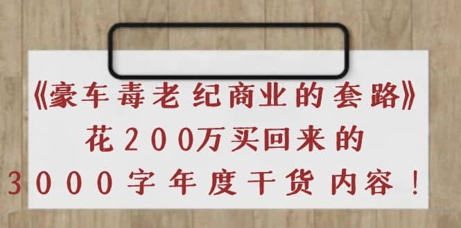 《豪车毒老纪 商业的套路》花200万买回来的，3000字年度干货内容轻创网-网创项目资源站-副业项目-创业项目-搞钱项目轻创网