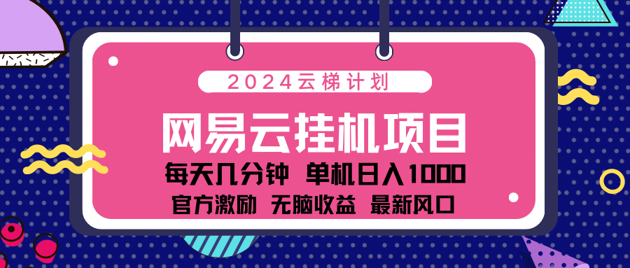 2024网易云云梯计划项目，每天只需操作几分钟！纯躺赚玩法，一个账号一个月一万到三万收益！可批量，可矩阵，收益翻倍！轻创网-网创项目资源站-副业项目-创业项目-搞钱项目轻创网