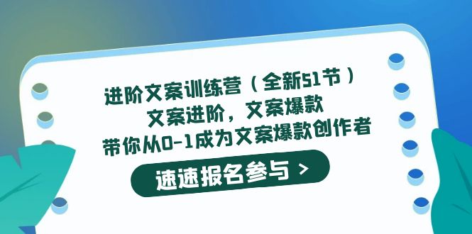 进阶文案训练营（全新51节）文案爆款，带你从0-1成为文案爆款创作者轻创网-网创项目资源站-副业项目-创业项目-搞钱项目轻创网