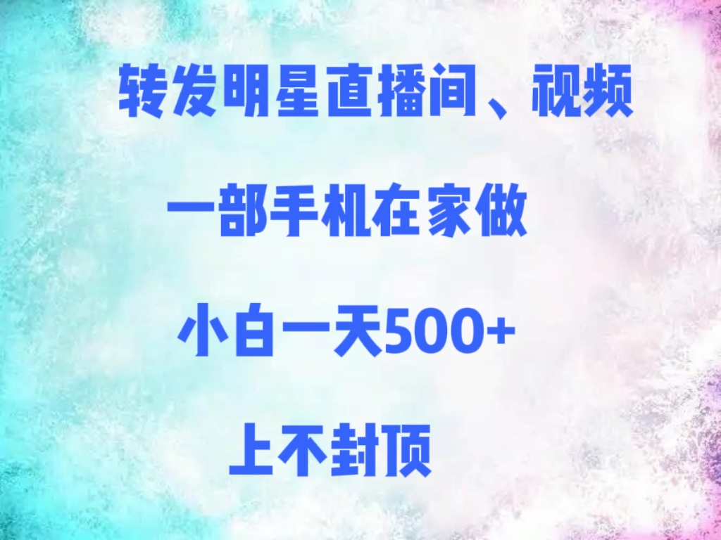 转发明星直播间、视频，一部手机在家做，小白一天500+，上不封顶轻创网-网创项目资源站-副业项目-创业项目-搞钱项目轻创网