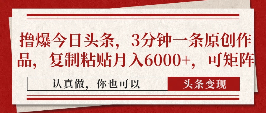 撸爆今日头条，3分钟一条原创作品，复制粘贴月入6000+，可矩阵轻创网-网创项目资源站-副业项目-创业项目-搞钱项目轻创网