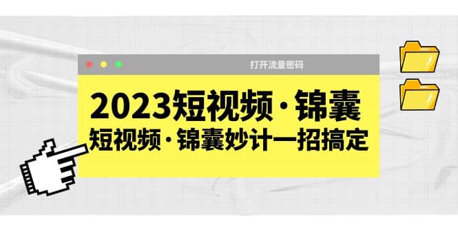 2023短视频·锦囊，短视频·锦囊妙计一招搞定，打开流量密码轻创网-网创项目资源站-副业项目-创业项目-搞钱项目轻创网