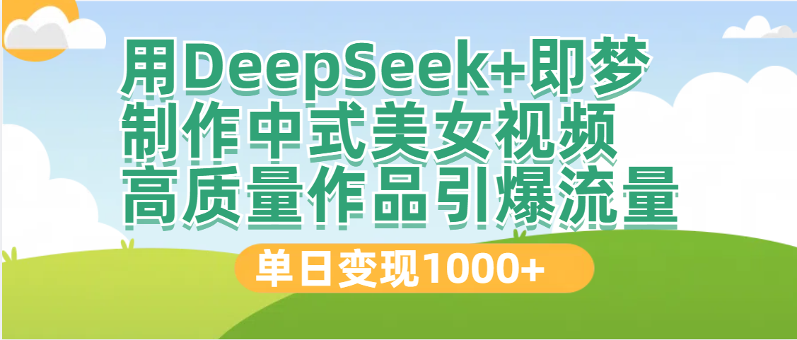 DeepSeek+即梦制作中式美女视频，高质量作品引爆流量，单日变现1000+轻创网-网创项目资源站-副业项目-创业项目-搞钱项目轻创网