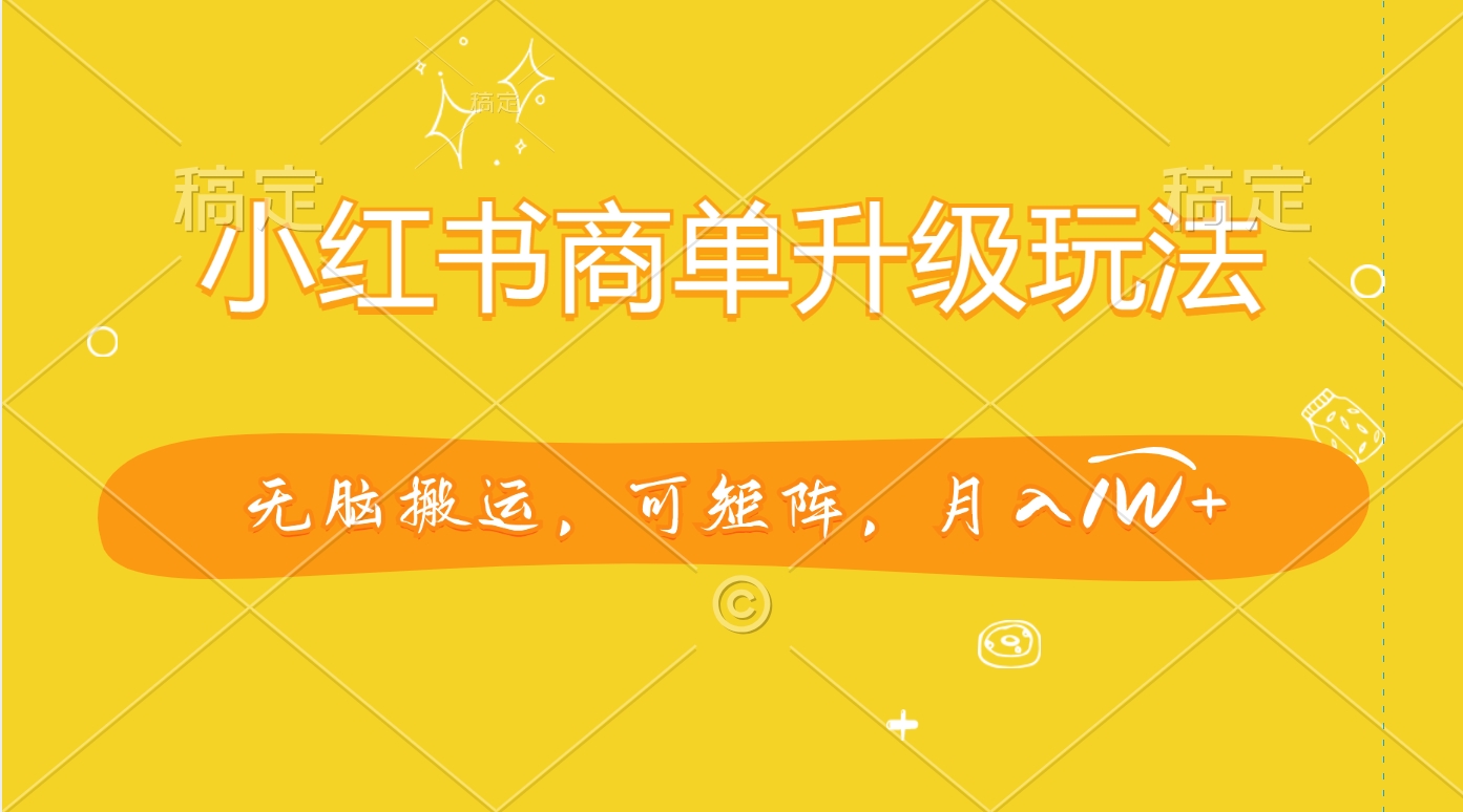 小红书商单升级玩法，无脑搬运，可矩阵，月入1W+轻创网-网创项目资源站-副业项目-创业项目-搞钱项目轻创网