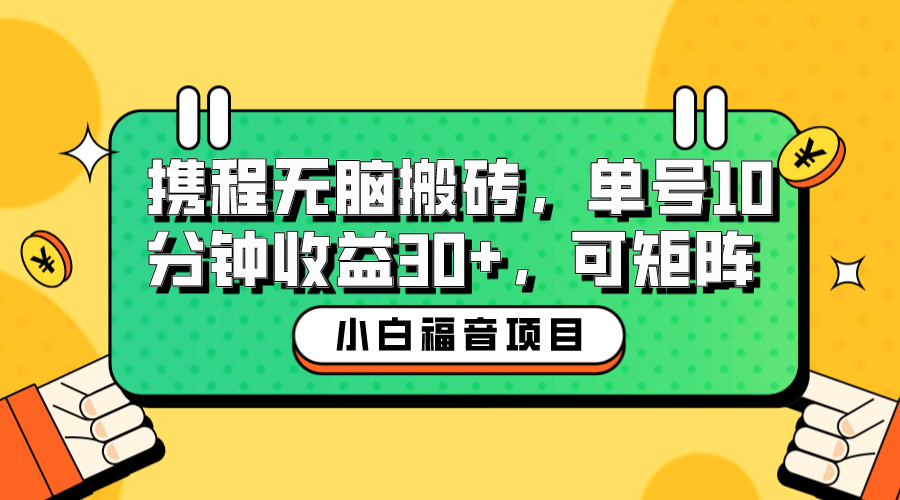 小白新手福音：携程无脑搬砖项目，单号操作10分钟收益30+，可矩阵可放大轻创网-网创项目资源站-副业项目-创业项目-搞钱项目轻创网