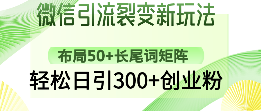 微信引流裂变新玩法：布局50+长尾词矩阵，轻松日引300+创业粉轻创网-网创项目资源站-副业项目-创业项目-搞钱项目轻创网