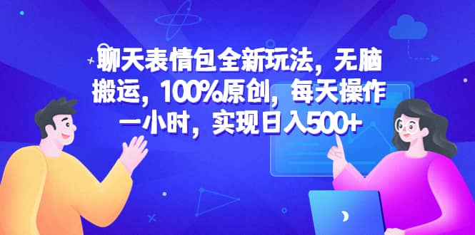 聊天表情包全新玩法，无脑搬运，100%原创，每天操作一小时，实现日入500+轻创网-网创项目资源站-副业项目-创业项目-搞钱项目轻创网