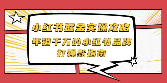 小红书掘金实操攻略，年销千万的小红书品牌打爆款指南轻创网-网创项目资源站-副业项目-创业项目-搞钱项目轻创网