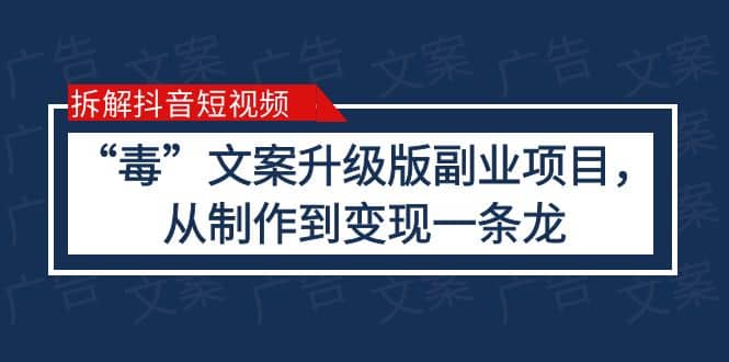 拆解抖音短视频：“毒”文案升级版副业项目，从制作到变现（教程+素材）轻创网-网创项目资源站-副业项目-创业项目-搞钱项目轻创网