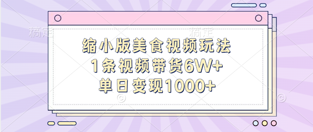 缩小版美食视频玩法，1条视频带货6W+，单日变现1000+轻创网-网创项目资源站-副业项目-创业项目-搞钱项目轻创网
