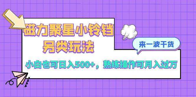 磁力聚星小铃铛另类玩法，小白也可日入500+，熟练操作可月入过万轻创网-网创项目资源站-副业项目-创业项目-搞钱项目轻创网