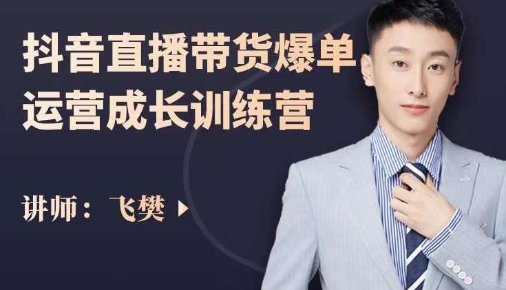 飞樊：抖音直播带货爆单运营成长训练营，手把手教你玩转直播带货轻创网-网创项目资源站-副业项目-创业项目-搞钱项目轻创网
