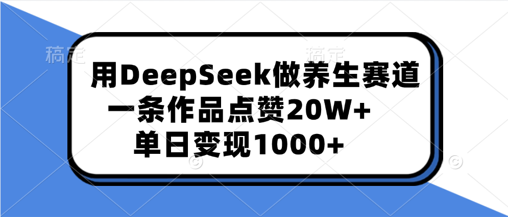用DeepSeek做养生赛道,一条作品点赞20W+,单日变现1000+轻创网-网创项目资源站-副业项目-创业项目-搞钱项目轻创网