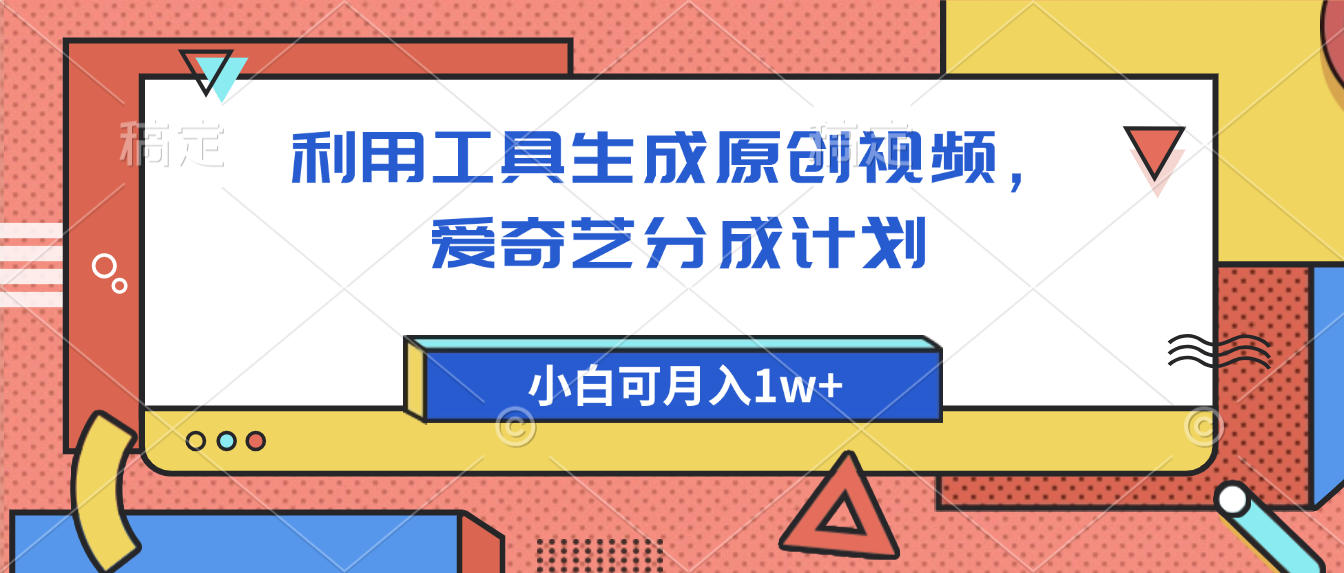 爱奇艺分成计划，利用工具生成原创视频，爱奇艺分成计划，小白可月入1w+轻创网-网创项目资源站-副业项目-创业项目-搞钱项目轻创网