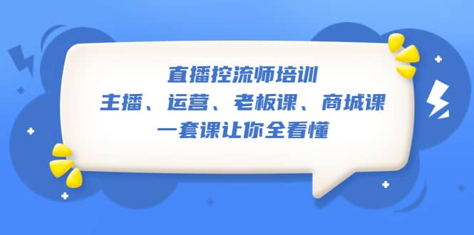 直播·控流师培训：主播、运营、老板课、商城课，一套课让你全看懂轻创网-网创项目资源站-副业项目-创业项目-搞钱项目轻创网