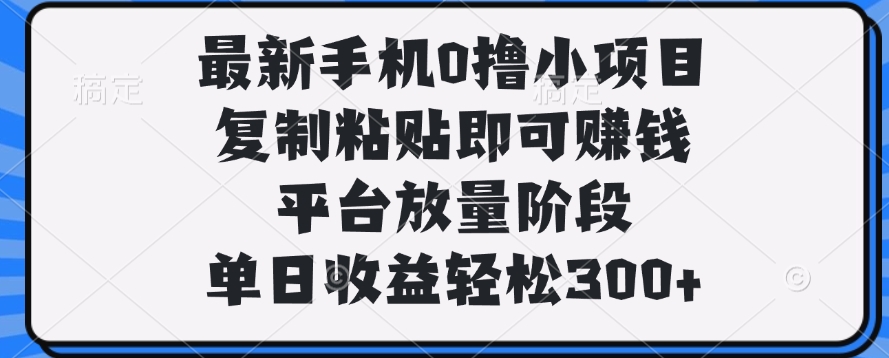 最新手机0撸小项目，复制粘贴即可赚钱，单日收益轻松300+轻创网-网创项目资源站-副业项目-创业项目-搞钱项目轻创网