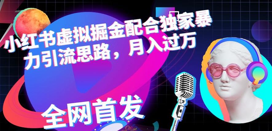 小红书虚拟掘金配合独家首发暴力引流思路，月入过万【揭秘】轻创网-网创项目资源站-副业项目-创业项目-搞钱项目轻创网