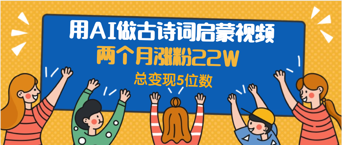 用AI做古诗词启蒙视频，两个月涨粉22W，总变现5位数轻创网-网创项目资源站-副业项目-创业项目-搞钱项目轻创网