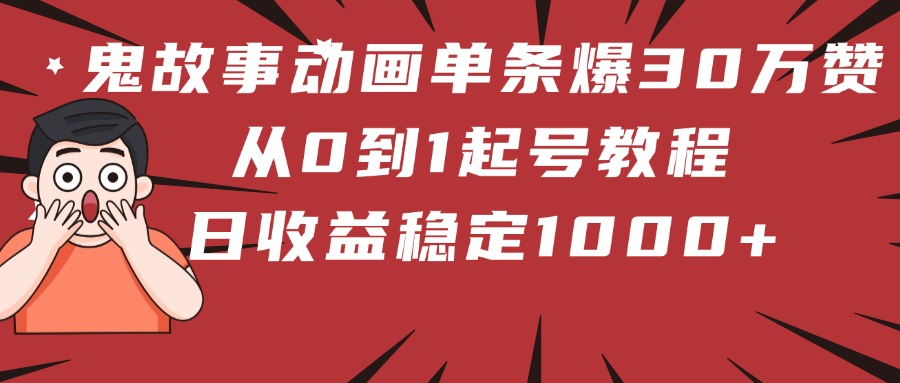 鬼故事动画单条爆30万赞！从0到1起号教程 日收益稳定1000+轻创网-网创项目资源站-副业项目-创业项目-搞钱项目轻创网