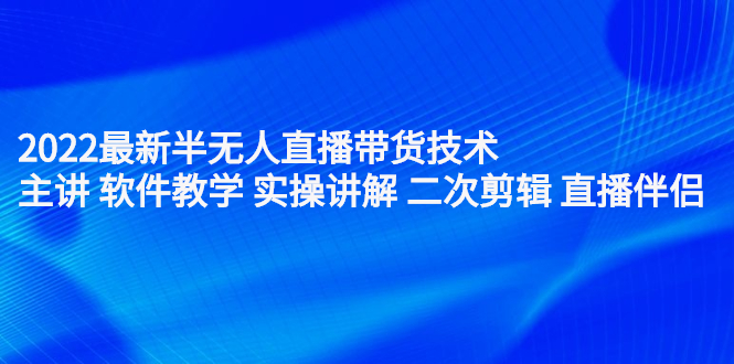 2022最新半无人直播带货技术：主讲 软件教学 实操讲解 二次剪辑 直播伴侣轻创网-网创项目资源站-副业项目-创业项目-搞钱项目轻创网