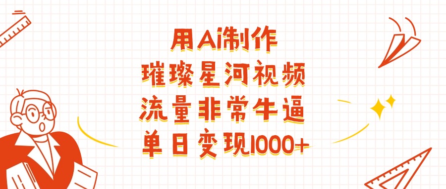 用Ai制作璀璨星河视频，流量非常牛逼，单日变现1000+轻创网-网创项目资源站-副业项目-创业项目-搞钱项目轻创网