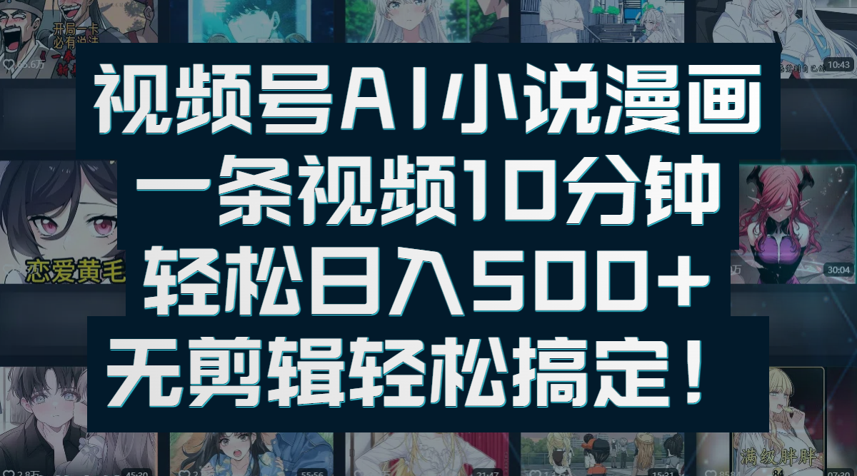 视频号AI小说漫画：一条视频10分钟，轻松日入500+，无剪辑轻松搞定！轻创网-网创项目资源站-副业项目-创业项目-搞钱项目轻创网