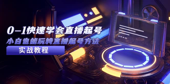 2023从0-1快速学会直播起号，小白也能玩转直播起号方法实战流程轻创网-网创项目资源站-副业项目-创业项目-搞钱项目轻创网