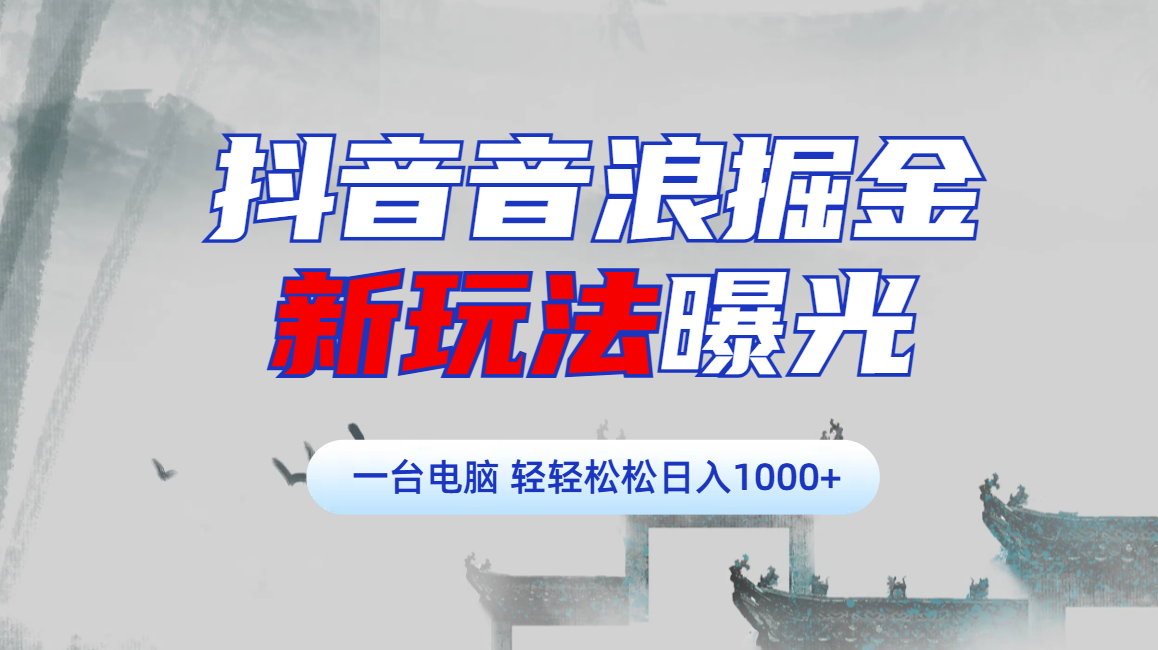 抖音音浪掘金，新玩法曝光学员轻松日入1000+轻创网-网创项目资源站-副业项目-创业项目-搞钱项目轻创网