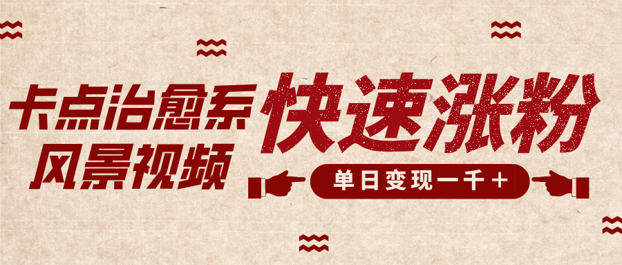 卡点治愈风景视频，快速涨粉，迅速变现，单日变现1000＋轻创网-网创项目资源站-副业项目-创业项目-搞钱项目轻创网