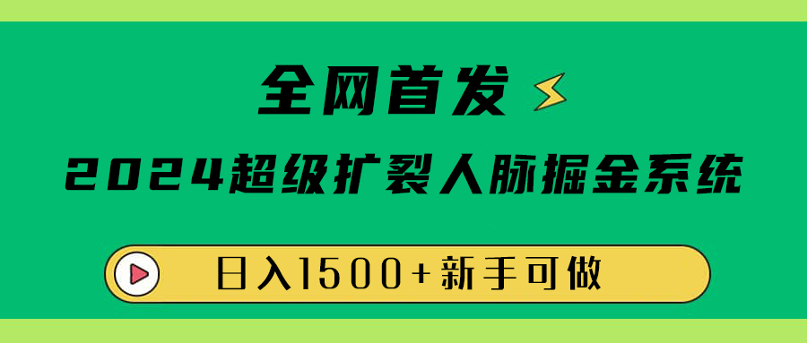 全网首发：2024超级扩列，人脉掘金系统，日入1500+轻创网-网创项目资源站-副业项目-创业项目-搞钱项目轻创网