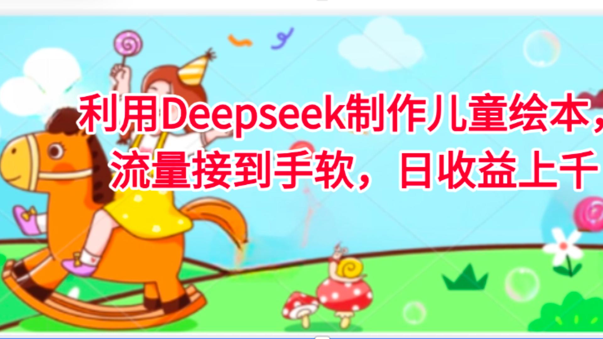 利用Deepseek制作儿童绘本，流量接到手软，日收益上千轻创网-网创项目资源站-副业项目-创业项目-搞钱项目轻创网