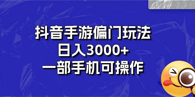抖音手游偏门玩法，日入3000+，一部手机可操作轻创网-网创项目资源站-副业项目-创业项目-搞钱项目轻创网