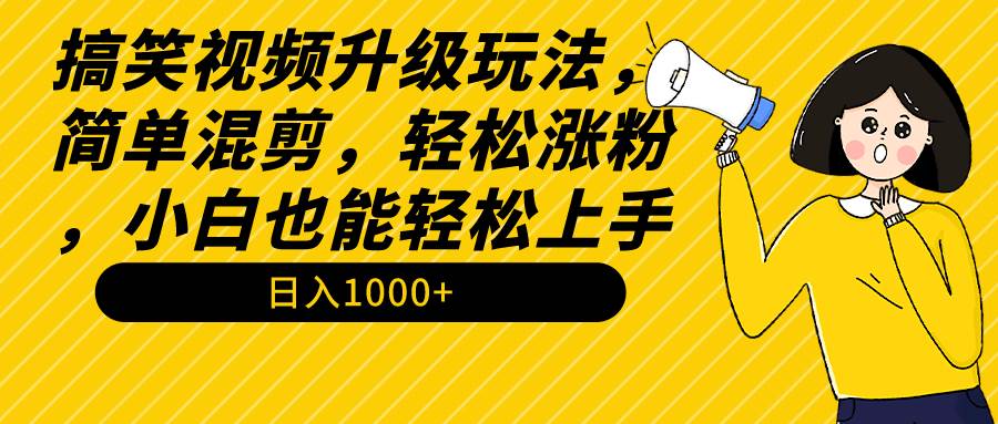 搞笑视频升级玩法，简单混剪，轻松涨粉，小白也能上手，日入1000+教程+素材轻创网-网创项目资源站-副业项目-创业项目-搞钱项目轻创网