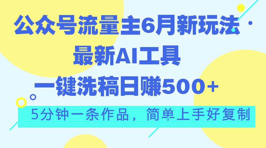 公众号流量主6月新玩法，最新AI工具一键洗稿单号日赚500+，5分钟一条作…轻创网-网创项目资源站-副业项目-创业项目-搞钱项目轻创网