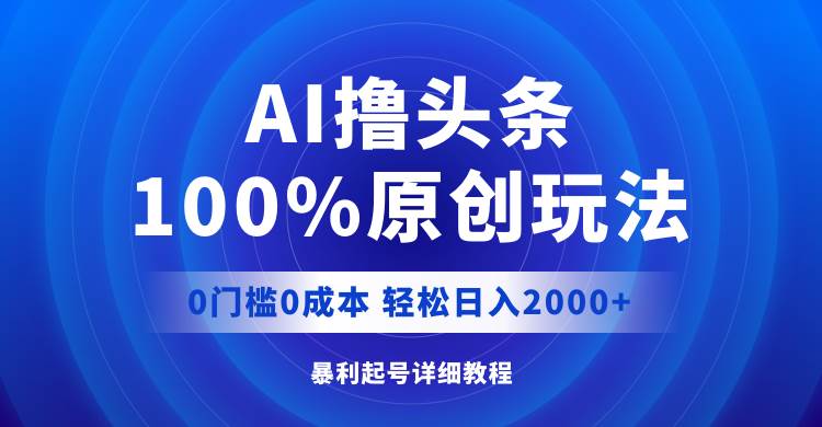 AI撸头条，100%原创玩法，0成本0门槛，轻松日入2000+轻创网-网创项目资源站-副业项目-创业项目-搞钱项目轻创网