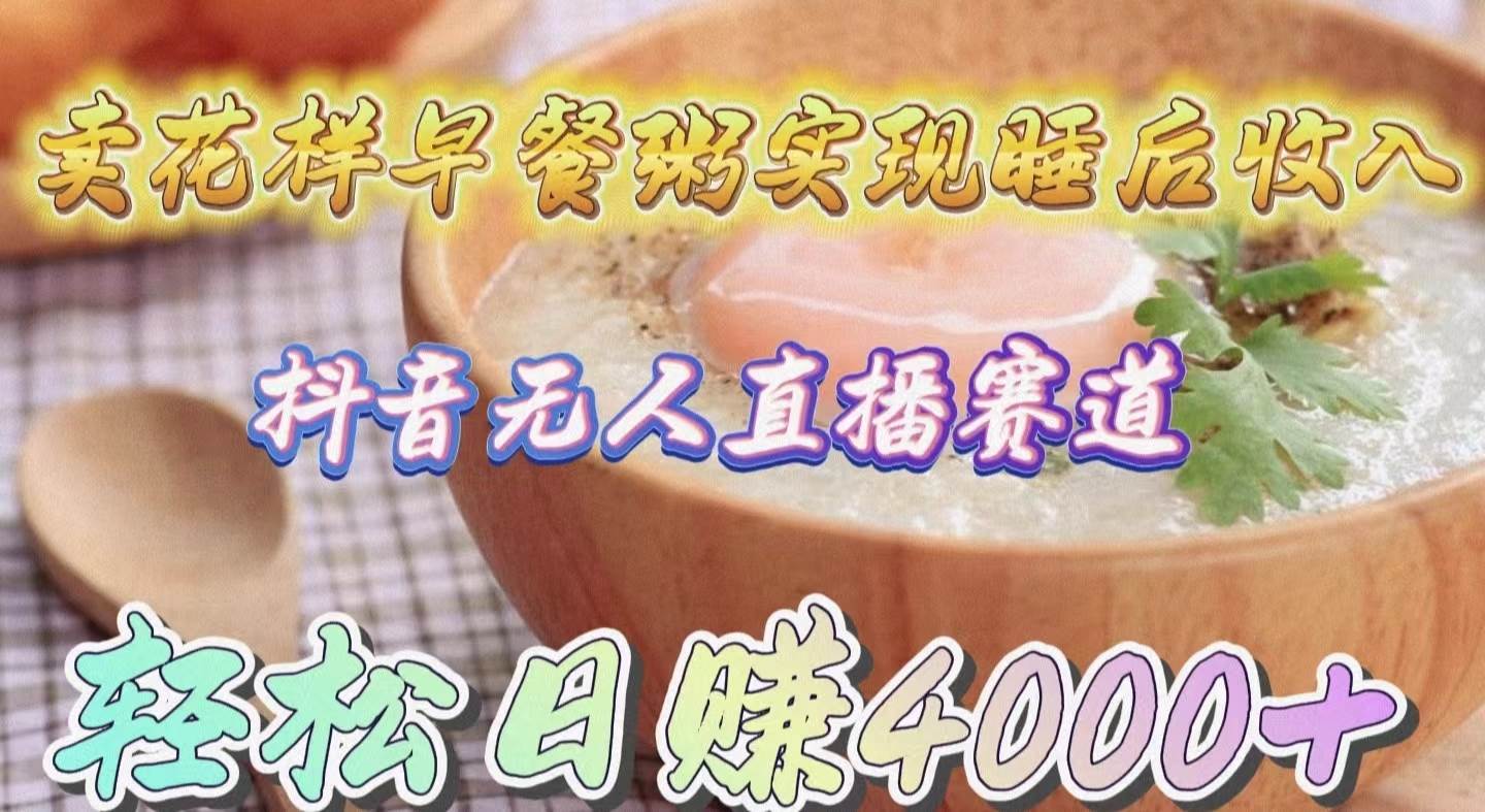 卖花样早餐粥实现睡后收入！抖音无人直播新赛道，轻松日赚4000+轻创网-网创项目资源站-副业项目-创业项目-搞钱项目轻创网