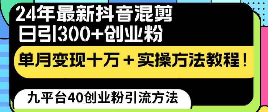24年最新抖音混剪日引300+创业粉“割韭菜”单月变现十万+实操教程！轻创网-网创项目资源站-副业项目-创业项目-搞钱项目轻创网