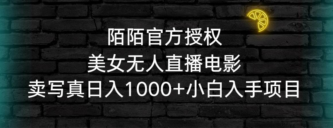 陌陌官方授权美女无人直播电影，卖写真日入1000+小白入手项目轻创网-网创项目资源站-副业项目-创业项目-搞钱项目轻创网