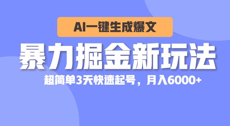 暴力掘金新玩法，AI一键生成爆文，超简单3天快速起号，月入6000+轻创网-网创项目资源站-副业项目-创业项目-搞钱项目轻创网