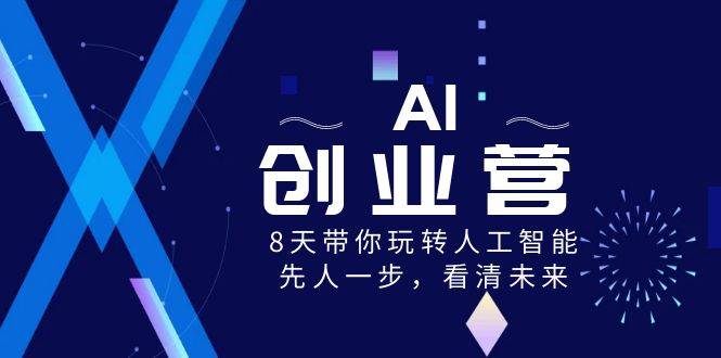 AI-创业营,8天带你玩转人工智能,先人一步,看清未来!轻创网-网创项目资源站-副业项目-创业项目-搞钱项目轻创网