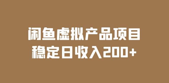 闲鱼虚拟产品项目 稳定日收入200+（实操课程+实时数据）轻创网-网创项目资源站-副业项目-创业项目-搞钱项目轻创网