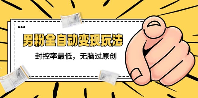 价值1980的男粉全自动变现玩法，封控率最低，无脑过原创轻创网-网创项目资源站-副业项目-创业项目-搞钱项目轻创网