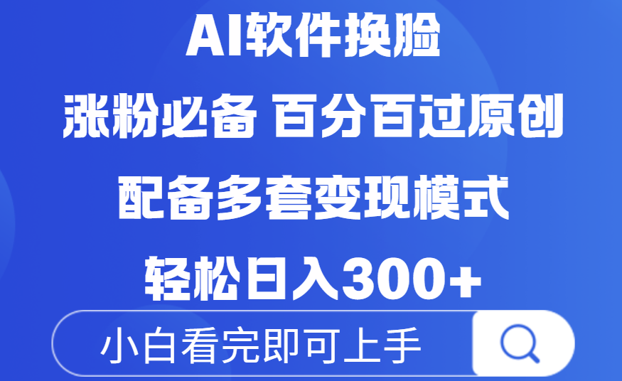 Ai软件换脸，100％过原创，配套多种变现模式，搬运涨粉必备，日入300+轻创网-网创项目资源站-副业项目-创业项目-搞钱项目轻创网