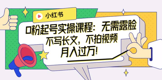 小红书0粉起号实操课程：无需露脸，不写长文，不拍视频月入过万！轻创网-网创项目资源站-副业项目-创业项目-搞钱项目轻创网