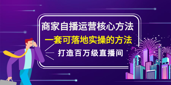 商家自播运营核心方法，一套可落地实操的方法，打造百万级直播间轻创网-网创项目资源站-副业项目-创业项目-搞钱项目轻创网