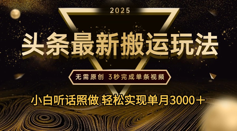 2025年今日头条最新搬运玩法，无需原创3秒完成视频轻松实现单月3000＋轻创网-网创项目资源站-副业项目-创业项目-搞钱项目轻创网